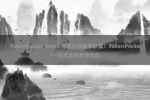 TokenPocket Web3 甘休处罚数字钞票：TokenPocket一站式加密货币钱包