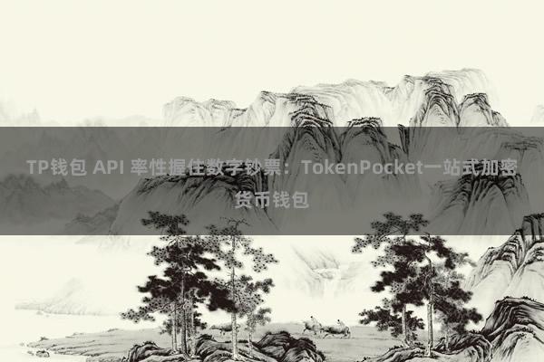 TP钱包 API 率性握住数字钞票：TokenPocket一站式加密货币钱包