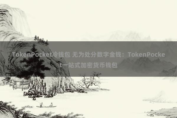 TokenPocket冷钱包 无为处分数字金钱：TokenPocket一站式加密货币钱包