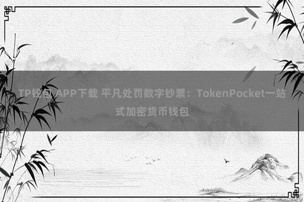 TP钱包 APP下载 平凡处罚数字钞票：TokenPocket一站式加密货币钱包