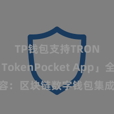 TP钱包支持TRON 「TokenPocket App」全面先容：区块链数字钱包集成运用，安全搞定及方便往还，为用户带来全新数字财富体验。